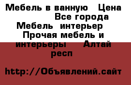 Мебель в ванную › Цена ­ 26 000 - Все города Мебель, интерьер » Прочая мебель и интерьеры   . Алтай респ.